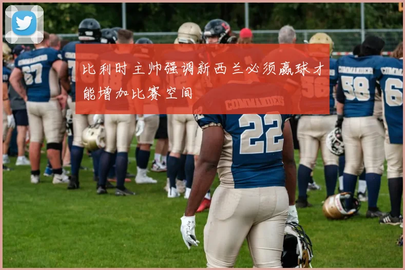 比利时主帅强调新西兰必须赢球才能增加比赛空间