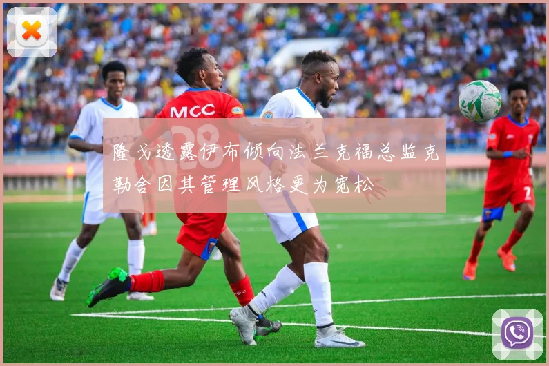 隆戈透露伊布倾向法兰克福总监克勒舍因其管理风格更为宽松