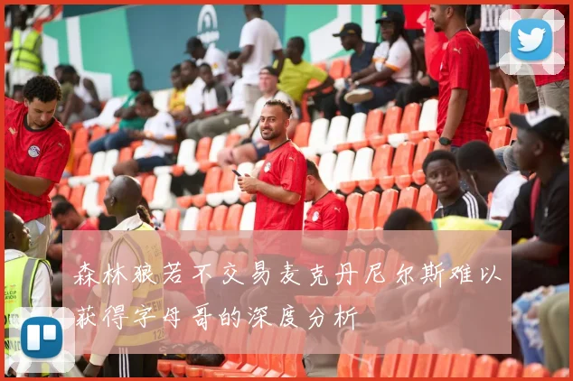 森林狼若不交易麦克丹尼尔斯难以获得字母哥的深度分析