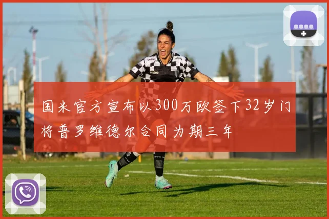 国米官方宣布以300万欧签下32岁门将普罗维德尔合同为期三年