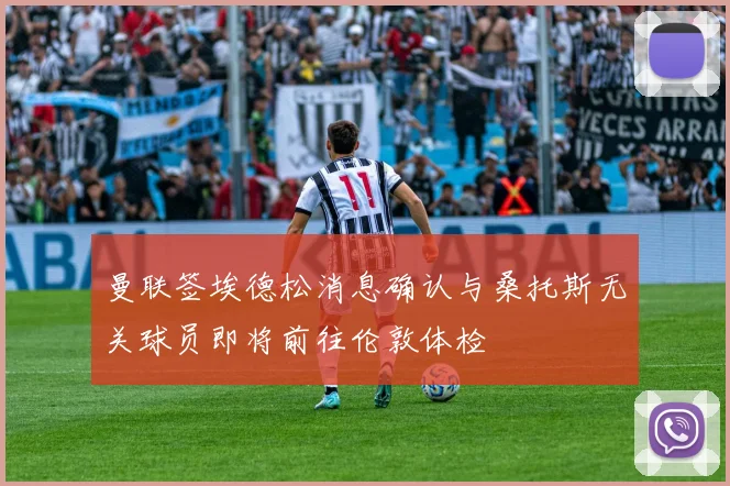 曼联签埃德松消息确认与桑托斯无关球员即将前往伦敦体检
