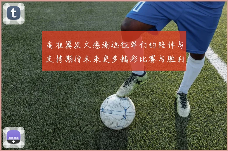 高准翼发文感谢远征军们的陪伴与支持期待未来更多精彩比赛与胜利