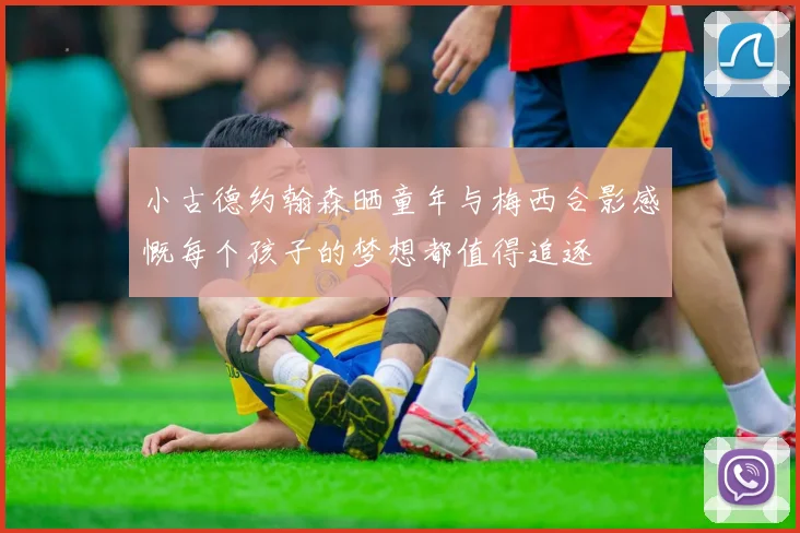 小古德约翰森晒童年与梅西合影感慨每个孩子的梦想都值得追逐